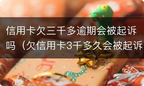 信用卡欠三千多逾期会被起诉吗（欠信用卡3千多久会被起诉）