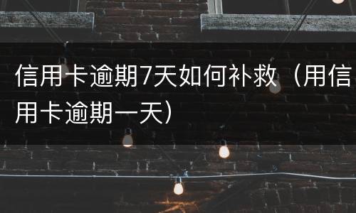 信用卡逾期7天如何补救（用信用卡逾期一天）