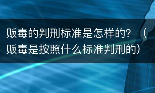 贩毒的判刑标准是怎样的？（贩毒是按照什么标准判刑的）
