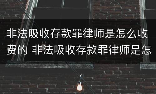非法吸收存款罪律师是怎么收费的 非法吸收存款罪律师是怎么收费的呢