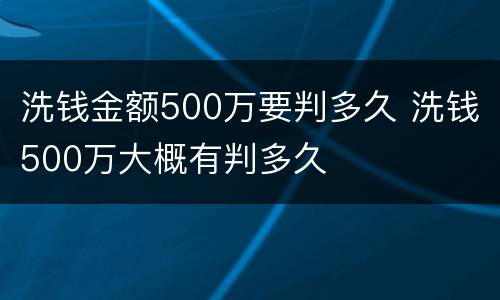 洗钱金额500万要判多久 洗钱500万大概有判多久
