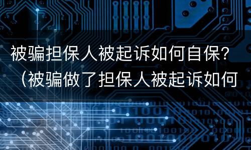 被骗担保人被起诉如何自保？（被骗做了担保人被起诉如何自保）