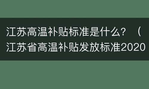 江苏高温补贴标准是什么？（江苏省高温补贴发放标准2020）