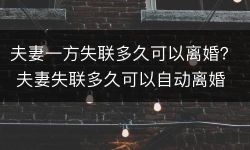 夫妻一方失联多久可以离婚？ 夫妻失联多久可以自动离婚