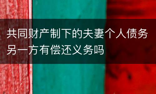 共同财产制下的夫妻个人债务另一方有偿还义务吗