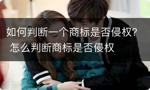 如何判断一个商标是否侵权？ 怎么判断商标是否侵权