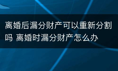 离婚后漏分财产可以重新分割吗 离婚时漏分财产怎么办
