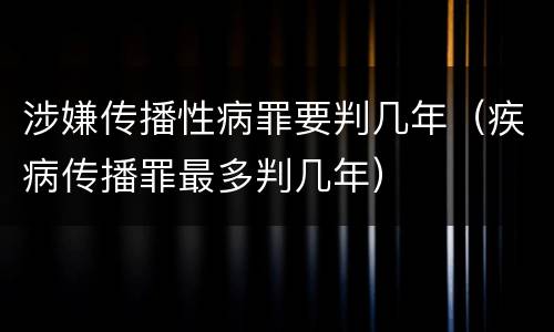 涉嫌传播性病罪要判几年（疾病传播罪最多判几年）