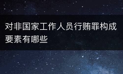 对非国家工作人员行贿罪构成要素有哪些