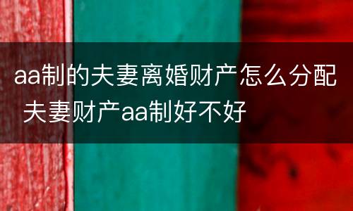 aa制的夫妻离婚财产怎么分配 夫妻财产aa制好不好