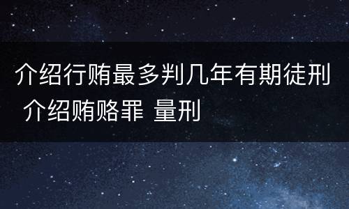 介绍行贿最多判几年有期徒刑 介绍贿赂罪 量刑