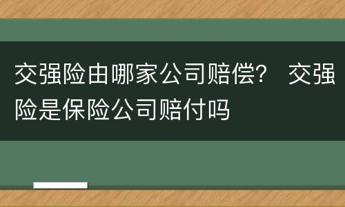 交强险由哪家公司赔偿？ 交强险是保险公司赔付吗