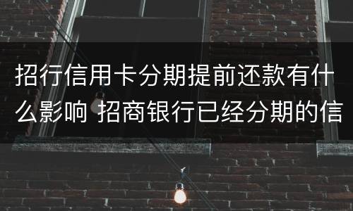 招行信用卡分期提前还款有什么影响 招商银行已经分期的信用卡能提前还款