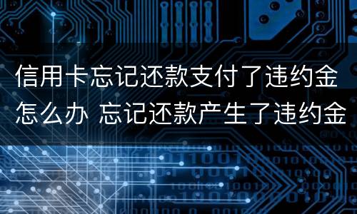 信用卡忘记还款支付了违约金怎么办 忘记还款产生了违约金
