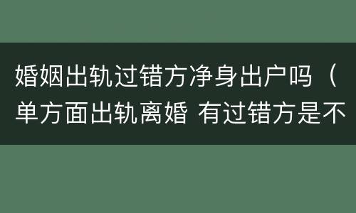 婚姻出轨过错方净身出户吗（单方面出轨离婚 有过错方是不是可以净身出户）