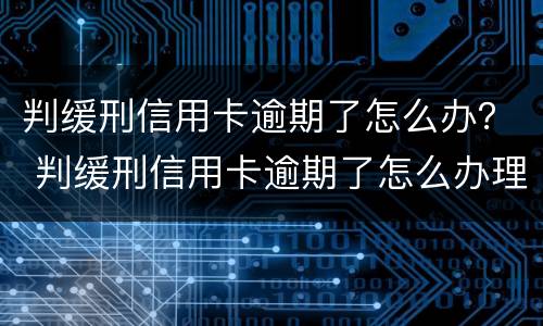 判缓刑信用卡逾期了怎么办？ 判缓刑信用卡逾期了怎么办理