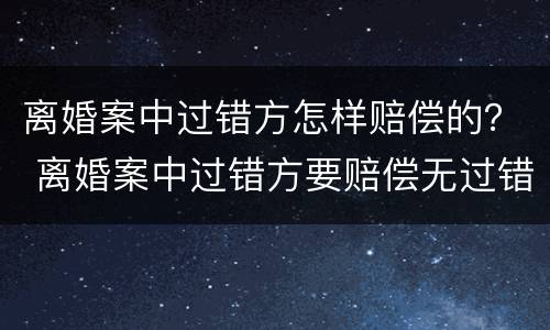 离婚案中过错方怎样赔偿的？ 离婚案中过错方要赔偿无过错方吗