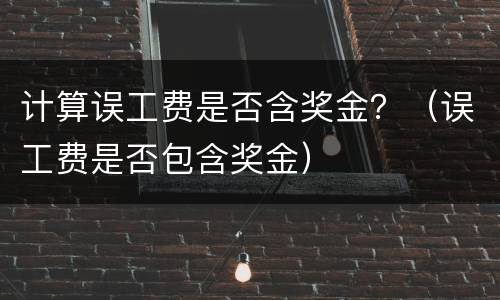 计算误工费是否含奖金？（误工费是否包含奖金）
