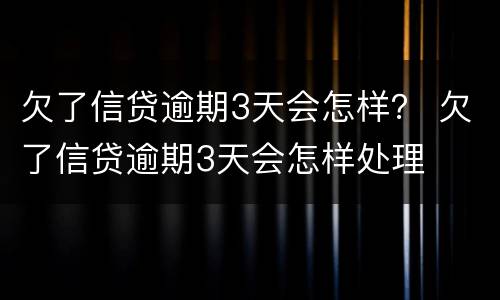 欠了信贷逾期3天会怎样？ 欠了信贷逾期3天会怎样处理