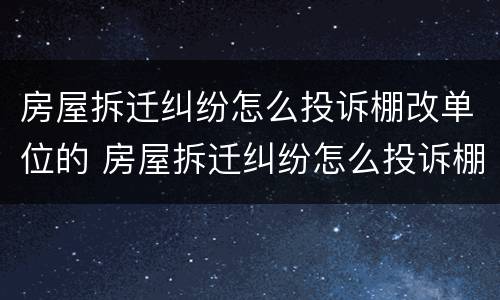 房屋拆迁纠纷怎么投诉棚改单位的 房屋拆迁纠纷怎么投诉棚改单位的人员