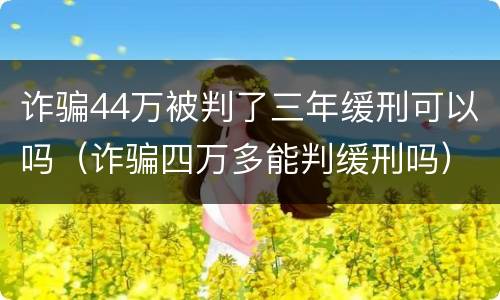诈骗44万被判了三年缓刑可以吗（诈骗四万多能判缓刑吗）
