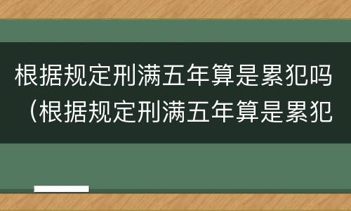 根据规定刑满五年算是累犯吗（根据规定刑满五年算是累犯吗为什么）