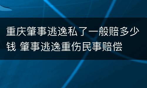重庆肇事逃逸私了一般赔多少钱 肇事逃逸重伤民事赔偿