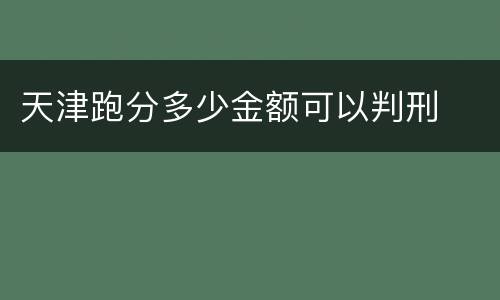 天津跑分多少金额可以判刑
