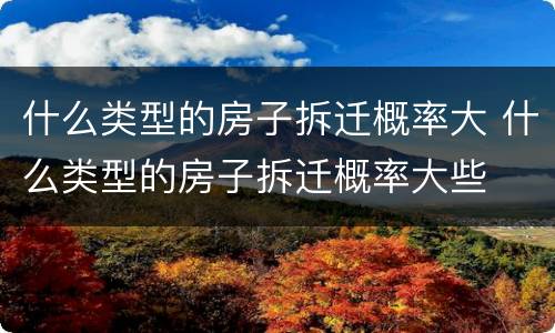 什么类型的房子拆迁概率大 什么类型的房子拆迁概率大些