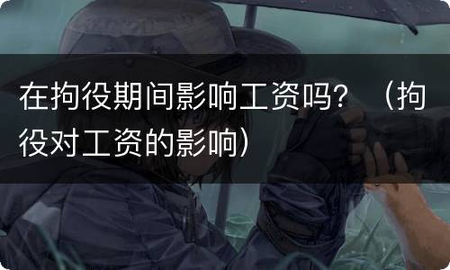 在拘役期间影响工资吗？（拘役对工资的影响）
