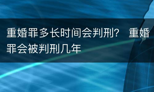 重婚罪多长时间会判刑？ 重婚罪会被判刑几年