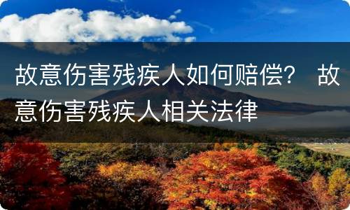 故意伤害残疾人如何赔偿？ 故意伤害残疾人相关法律