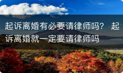 起诉离婚有必要请律师吗？ 起诉离婚就一定要请律师吗