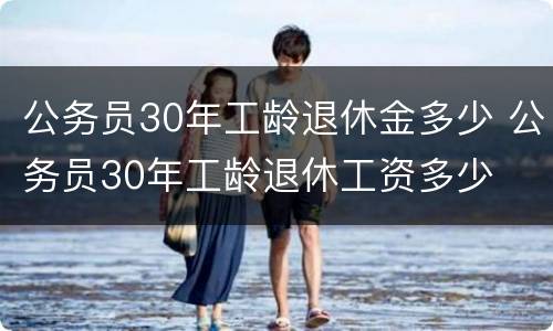 公务员30年工龄退休金多少 公务员30年工龄退休工资多少