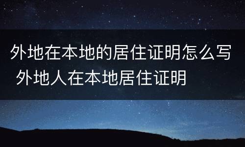 外地在本地的居住证明怎么写 外地人在本地居住证明