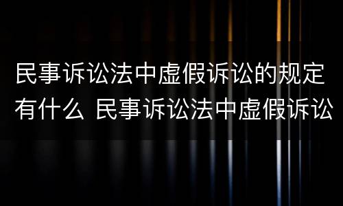民事诉讼法中虚假诉讼的规定有什么 民事诉讼法中虚假诉讼的条款