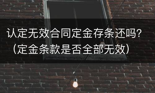认定无效合同定金存条还吗？（定金条款是否全部无效）