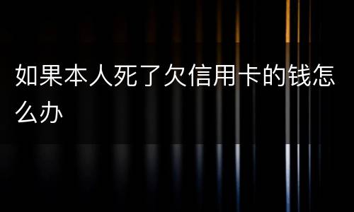 如果本人死了欠信用卡的钱怎么办