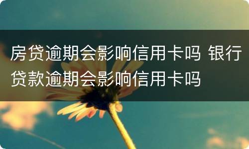 房贷逾期会影响信用卡吗 银行贷款逾期会影响信用卡吗