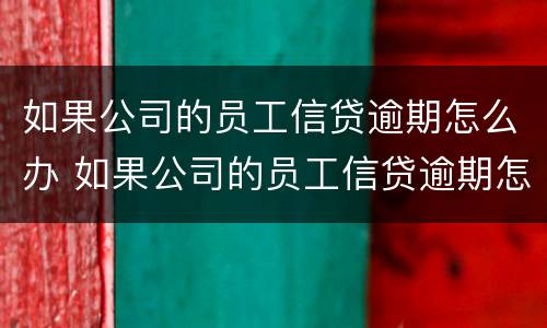 如果公司的员工信贷逾期怎么办 如果公司的员工信贷逾期怎么办呢