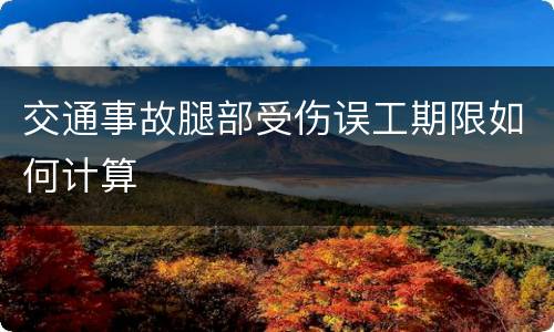交通事故腿部受伤误工期限如何计算
