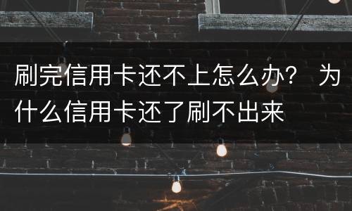 刷完信用卡还不上怎么办？ 为什么信用卡还了刷不出来