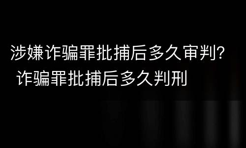 涉嫌诈骗罪批捕后多久审判？ 诈骗罪批捕后多久判刑