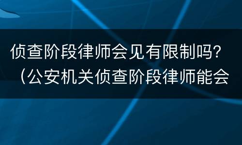 侦查阶段律师会见有限制吗？（公安机关侦查阶段律师能会见吗）