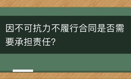 因不可抗力不履行合同是否需要承担责任？