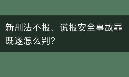 新刑法不报、谎报安全事故罪既遂怎么判?
