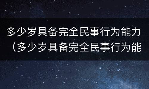 多少岁具备完全民事行为能力（多少岁具备完全民事行为能力人）
