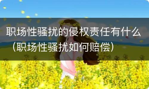 职场性骚扰的侵权责任有什么（职场性骚扰如何赔偿）