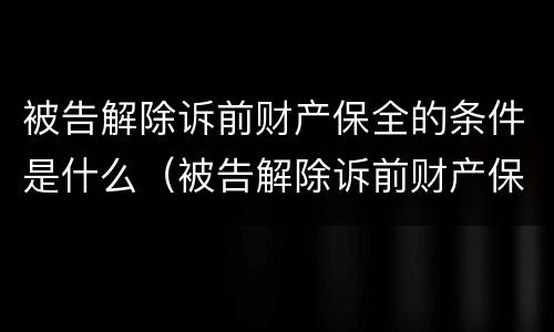 被告解除诉前财产保全的条件是什么（被告解除诉前财产保全的条件是什么规定）