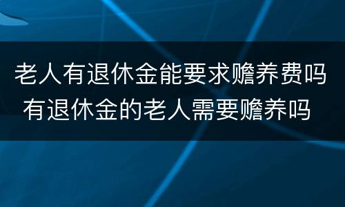 老人有退休金能要求赡养费吗 有退休金的老人需要赡养吗